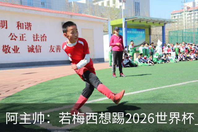 阿主帅：若梅西想踢2026世界杯 会为他保留10号球衣
